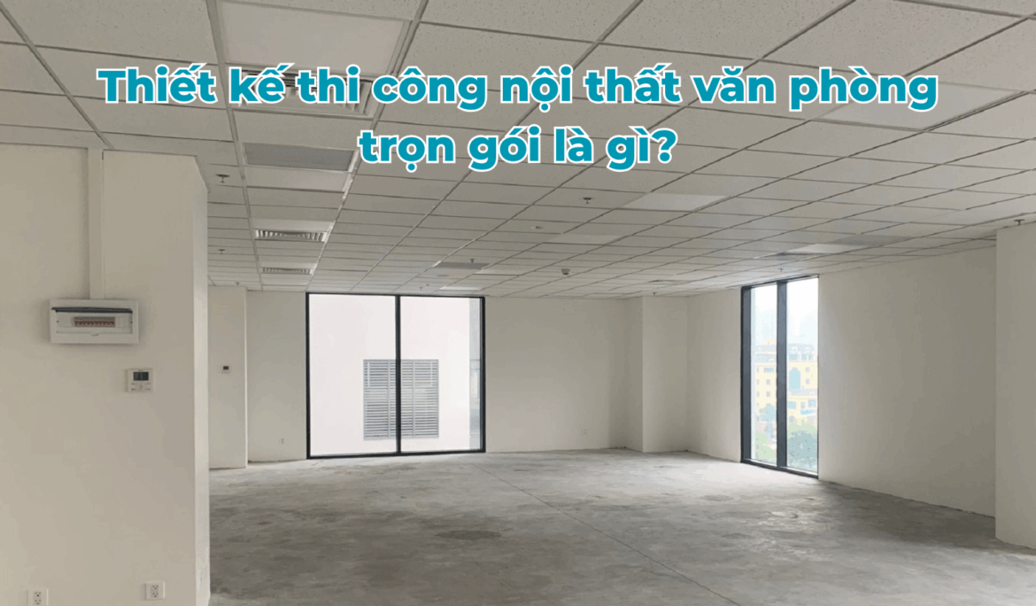 Thiết kế thi công nội thất văn phòng trọn gói là gì?